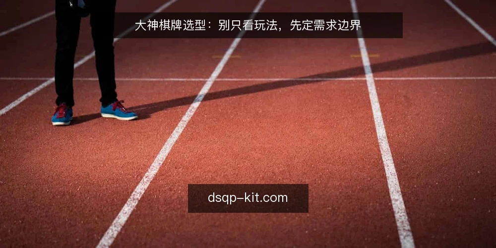 大神棋牌选型：别只看玩法，先定需求边界 — 需求定义：先分清必备项与加分项 配图