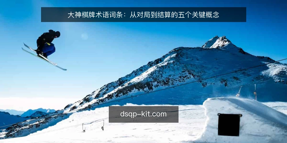 大神棋牌术语词条：从对局到结算的五个关键概念 — 准备：理解术语的边界 配图