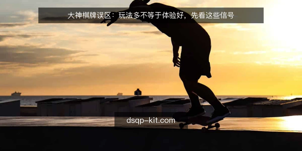 大神棋牌误区：玩法多不等于体验好，先看这些信号 — 误区：玩法多就是好平台 配图