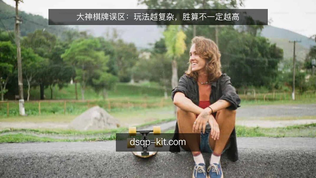大神棋牌误区：玩法越复杂，胜算不一定越高