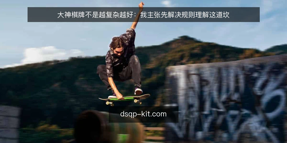 大神棋牌不是越复杂越好：我主张先解决规则理解这道坎 — 从一次卡壳说起：规则没吃透，玩法再多也白搭 配图
