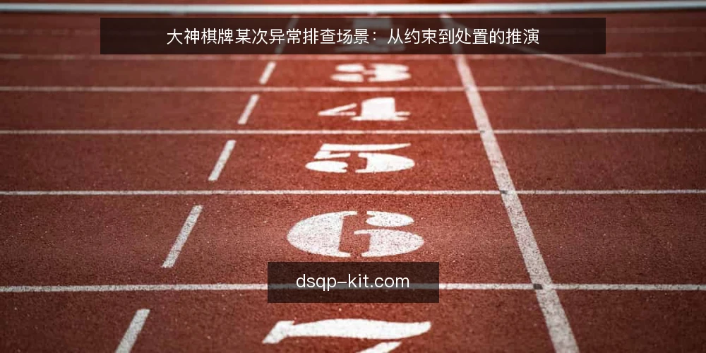 大神棋牌某次异常排查场景：从约束到处置的推演 — 场景起点：某次对局反馈带来的约束 配图