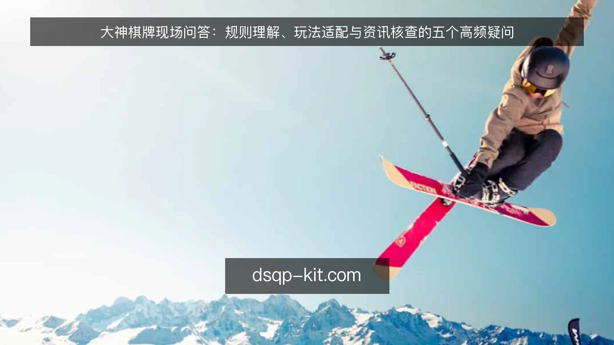 大神棋牌现场问答:规则理解、玩法适配与资讯核查的五个高频疑问